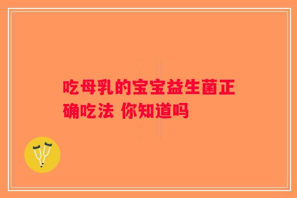 吃母乳的宝宝益生菌正确吃法 你知道吗