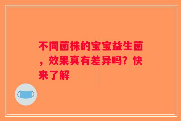不同菌株的宝宝益生菌，效果真有差异吗？快来了解