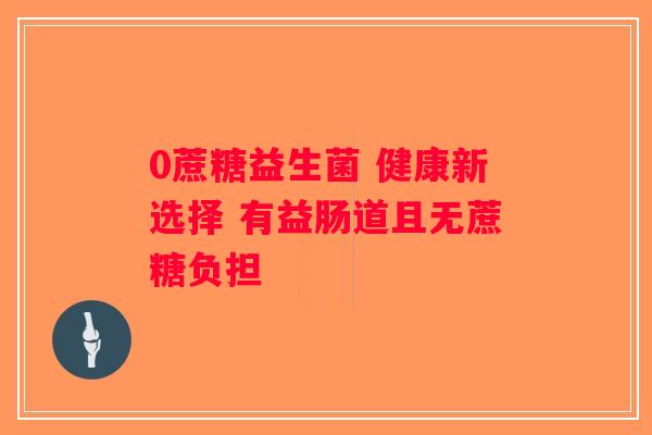 0蔗糖益生菌 健康新选择 有益肠道且无蔗糖负担