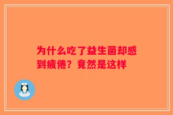 为什么吃了益生菌却感到疲倦？竟然是这样