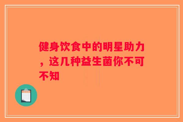 健身饮食中的明星助力，这几种益生菌你不可不知