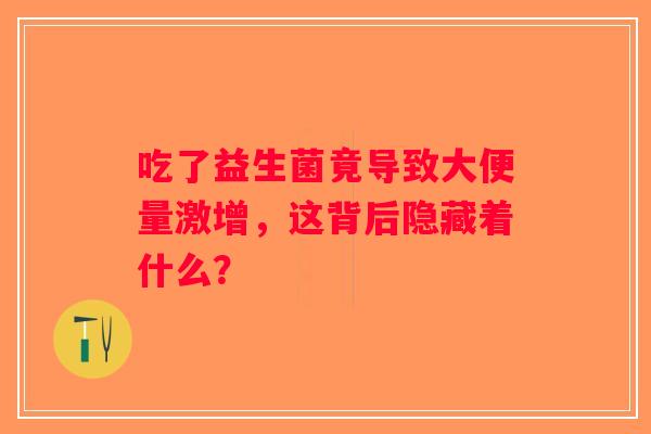 吃了益生菌竟导致大便量激增，这背后隐藏着什么？