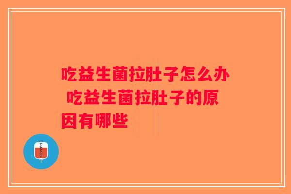吃益生菌拉肚子怎么办 吃益生菌拉肚子的原因有哪些