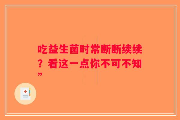 吃益生菌时常断断续续？看这一点你不可不知”