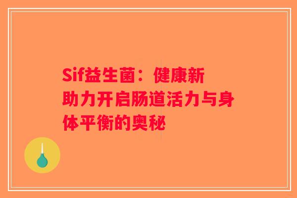 Sif益生菌：健康新助力开启肠道活力与身体平衡的奥秘