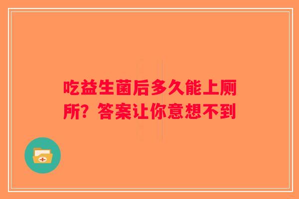 吃益生菌后多久能上厕所？答案让你意想不到