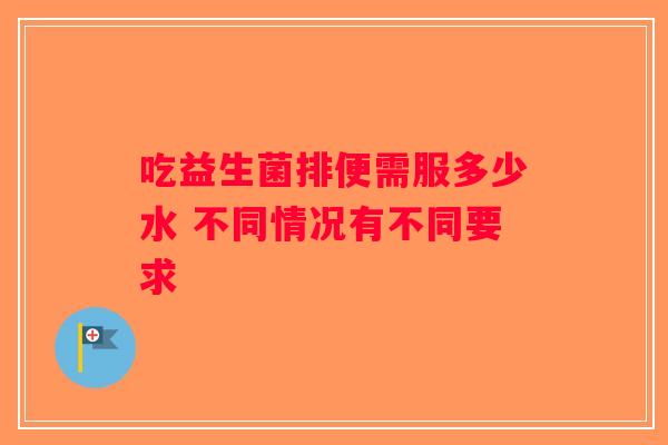 吃益生菌排便需服多少水 不同情况有不同要求