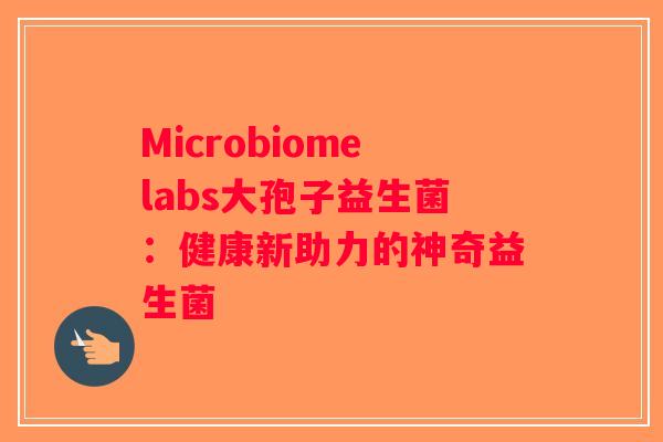 Microbiomelabs大孢子益生菌：健康新助力的神奇益生菌