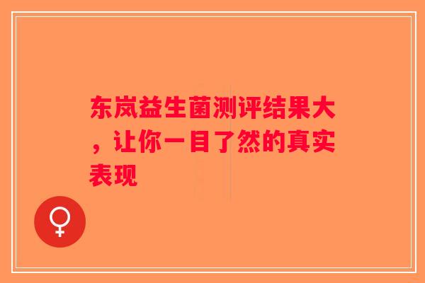 东岚益生菌测评结果大，让你一目了然的真实表现