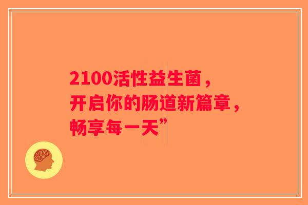 2100活性益生菌，开启你的肠道新篇章，畅享每一天”