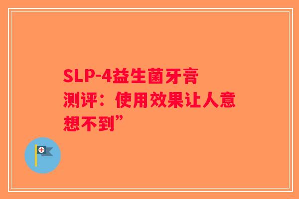 SLP-4益生菌牙膏测评：使用效果让人意想不到”