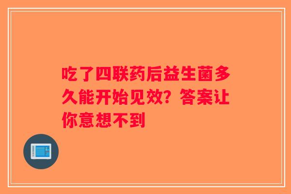吃了四联药后益生菌多久能开始见效？答案让你意想不到