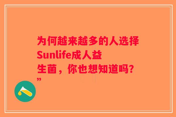 为何越来越多的人选择Sunlife成人益生菌，你也想知道吗？”
