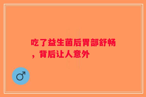 吃了益生菌后胃部舒畅，背后让人意外