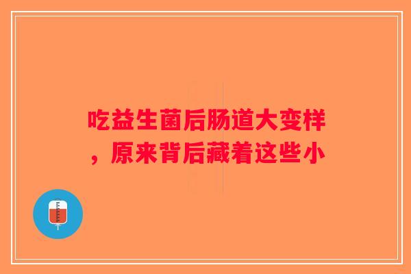 吃益生菌后肠道大变样，原来背后藏着这些小
