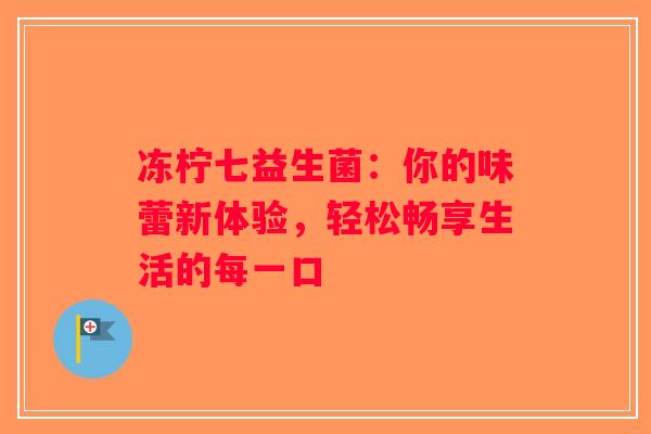 冻柠七益生菌：你的味蕾新体验，轻松畅享生活的每一口
