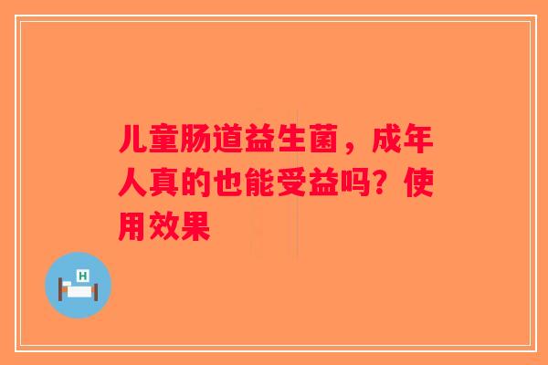 儿童肠道益生菌，成年人真的也能受益吗？使用效果