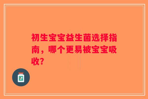初生宝宝益生菌选择指南，哪个更易被宝宝吸收？