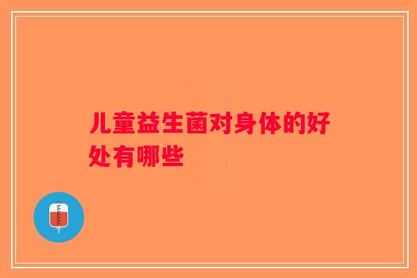 儿童益生菌对身体的好处有哪些