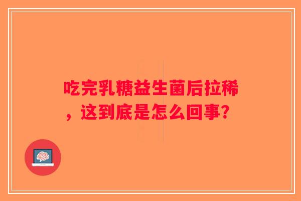 吃完乳糖益生菌后拉稀，这到底是怎么回事？