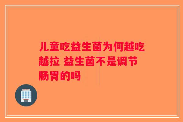 儿童吃益生菌为何越吃越拉 益生菌不是调节肠胃的吗