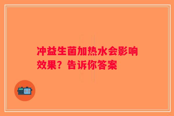 冲益生菌加热水会影响效果？告诉你答案