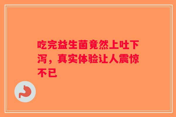 吃完益生菌竟然上吐下泻，真实体验让人震惊不已