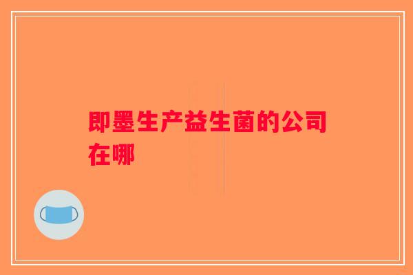 即墨生产益生菌的公司在哪