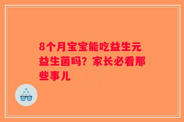 8个月宝宝能吃益生元益生菌吗？家长必看那些事儿