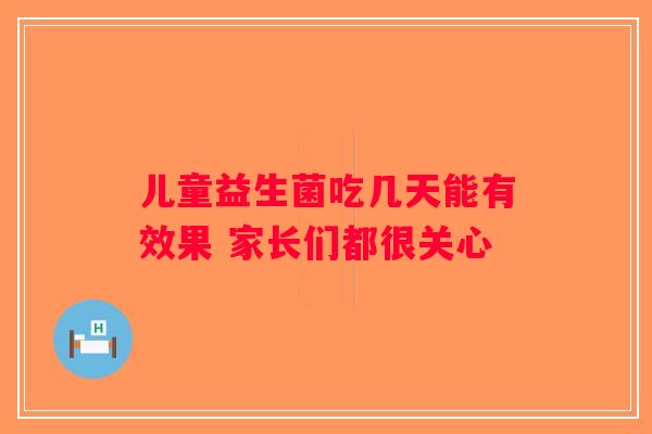儿童益生菌吃几天能有效果 家长们都很关心