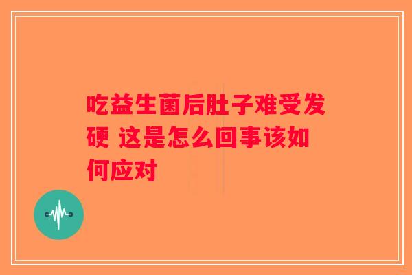 吃益生菌后肚子难受发硬 这是怎么回事该如何应对