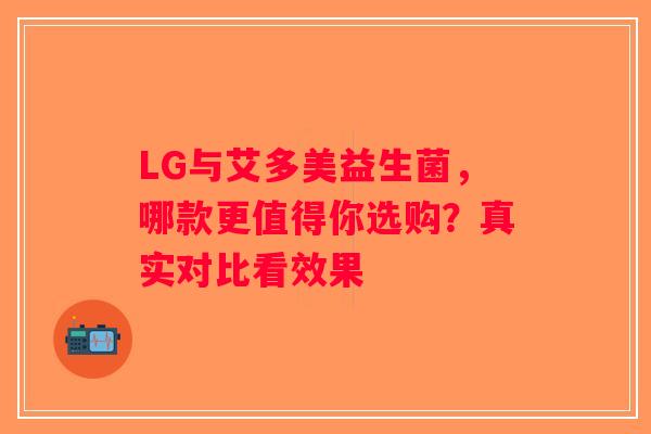 LG与艾多美益生菌，哪款更值得你选购？真实对比看效果