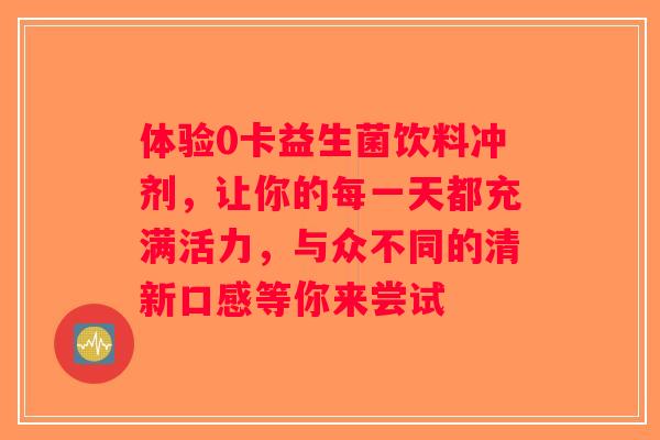 体验0卡益生菌饮料冲剂，让你的每一天都充满活力，与众不同的清新口感等你来尝试