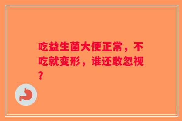 吃益生菌大便正常，不吃就变形，谁还敢忽视？