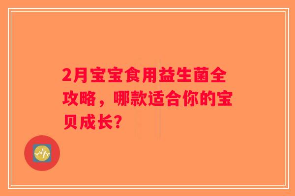 2月宝宝食用益生菌全攻略，哪款适合你的宝贝成长？