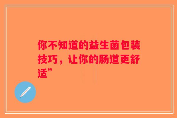 你不知道的益生菌包装技巧，让你的肠道更舒适”