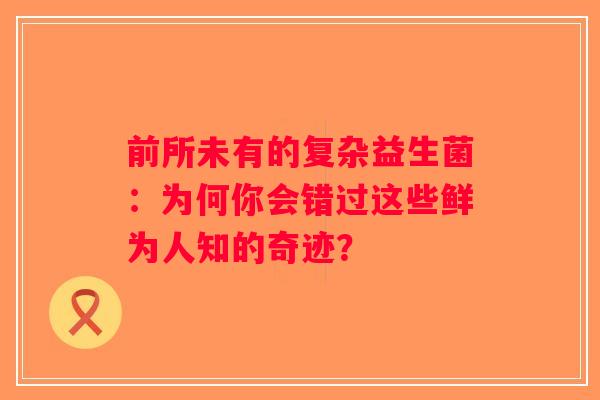 前所未有的复杂益生菌：为何你会错过这些鲜为人知的奇迹？