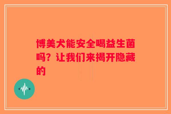 博美犬能安全喝益生菌吗？让我们来揭开隐藏的