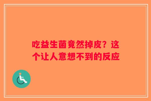 吃益生菌竟然掉皮？这个让人意想不到的反应