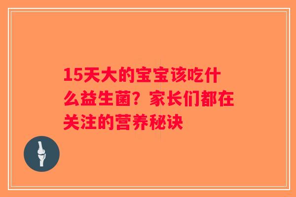 15天大的宝宝该吃什么益生菌？家长们都在关注的营养秘诀