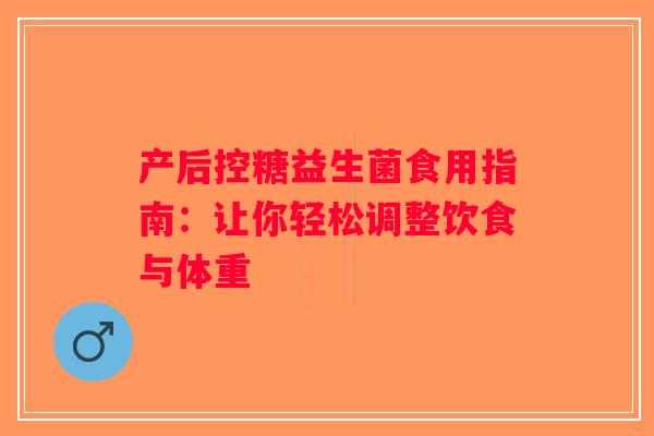 产后控糖益生菌食用指南：让你轻松调整饮食与体重