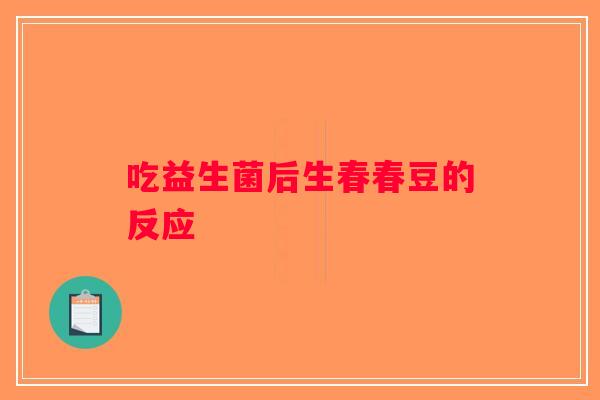 吃益生菌后生春春豆的反应
