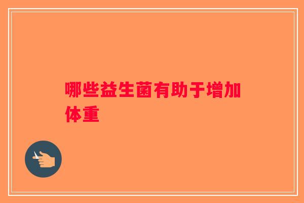 哪些益生菌有助于增加体重
