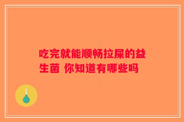 吃完就能顺畅拉屎的益生菌 你知道有哪些吗