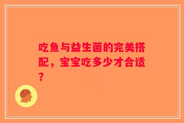 吃鱼与益生菌的完美搭配，宝宝吃多少才合适？
