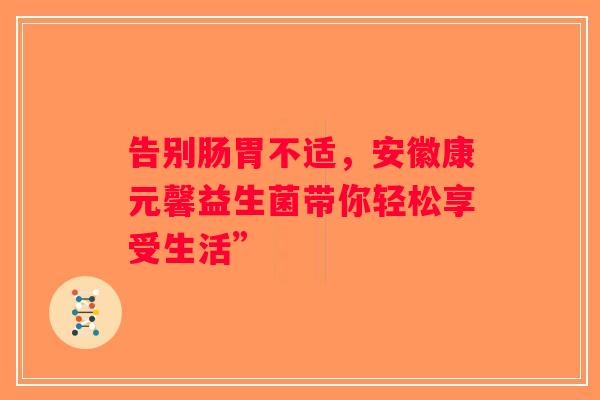 告别肠胃不适，安徽康元馨益生菌带你轻松享受生活”