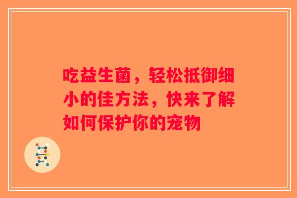 吃益生菌，轻松抵御细小的佳方法，快来了解如何保护你的宠物