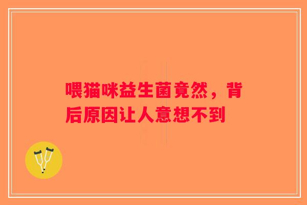 喂猫咪益生菌竟然，背后原因让人意想不到