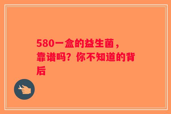 580一盒的益生菌，靠谱吗？你不知道的背后