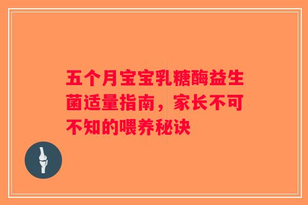 五个月宝宝乳糖酶益生菌适量指南，家长不可不知的喂养秘诀